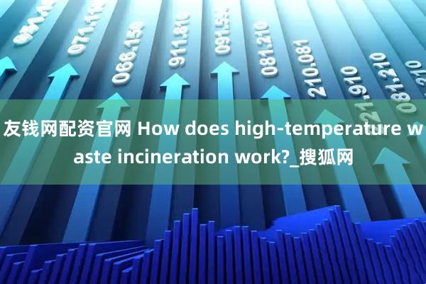 友钱网配资官网 How does high-temperature waste incineration work?_搜狐网