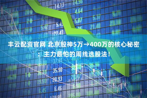 丰云配资官网 北京股神5万→400万的核心秘密：主力最怕的周线选股法！