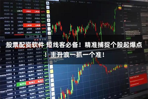 股票配资软件 短线客必备！精准捕捉个股起爆点！主升浪一抓一个准！