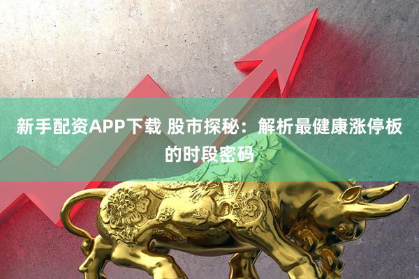 新手配资APP下载 股市探秘：解析最健康涨停板的时段密码