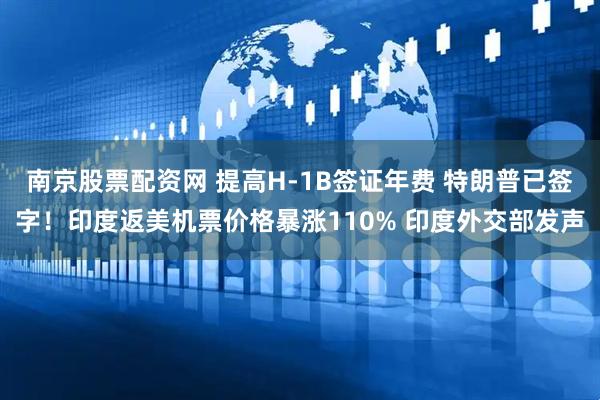 南京股票配资网 提高H-1B签证年费 特朗普已签字！印度返美机票价格暴涨110% 印度外交部发声