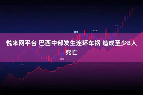 悦来网平台 巴西中部发生连环车祸 造成至少8人死亡
