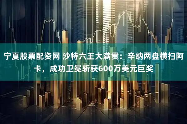 宁夏股票配资网 沙特六王大满贯：辛纳两盘横扫阿卡，成功卫冕斩获600万美元巨奖