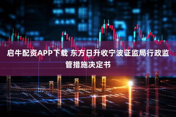 启牛配资APP下载 东方日升收宁波证监局行政监管措施决定书