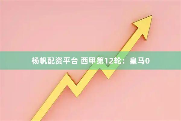 杨帆配资平台 西甲第12轮：皇马0