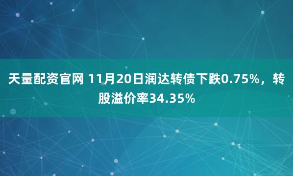 天量配资官网 11月20日润达转债下跌0.75%，转股溢价率34.35%