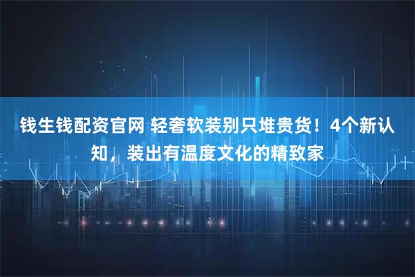 钱生钱配资官网 轻奢软装别只堆贵货！4个新认知，装出有温度文化的精致家