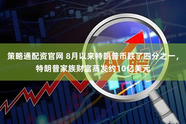 策略通配资官网 8月以来特朗普币跌了四分之一，特朗普家族财富蒸发约10亿美元