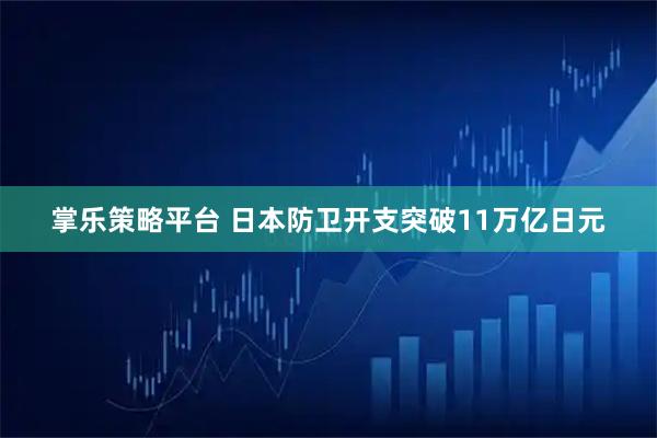 掌乐策略平台 日本防卫开支突破11万亿日元