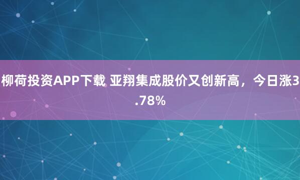 柳荷投资APP下载 亚翔集成股价又创新高，今日涨3.78%