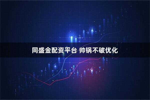 同盛金配资平台 帅锅不破优化