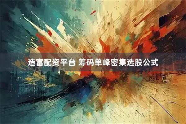 造富配资平台 筹码单峰密集选股公式