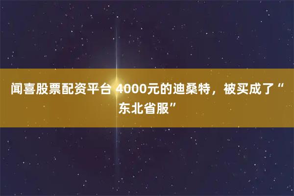 闻喜股票配资平台 4000元的迪桑特，被买成了“东北省服”