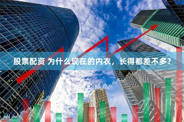 股票配资 为什么现在的内衣，长得都差不多？