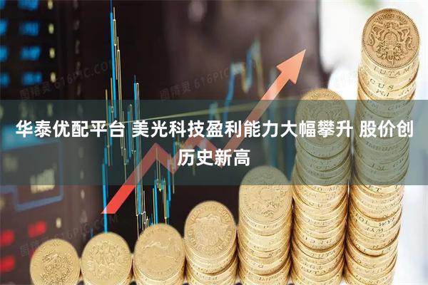 华泰优配平台 美光科技盈利能力大幅攀升 股价创历史新高