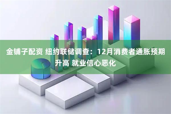 金铺子配资 纽约联储调查：12月消费者通胀预期升高 就业信心恶化
