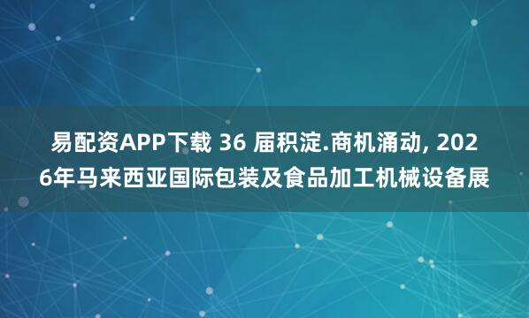 易配资APP下载 36 届积淀.商机涌动, 2026年马来西亚国际包装及食品加工机械设备展