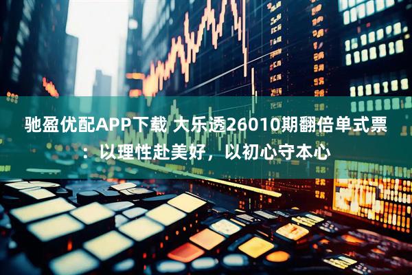 驰盈优配APP下载 大乐透26010期翻倍单式票：以理性赴美好，以初心守本心