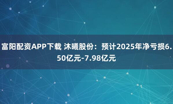 富阳配资APP下载 沐曦股份：预计2025年净亏损6.50亿元-7.98亿元