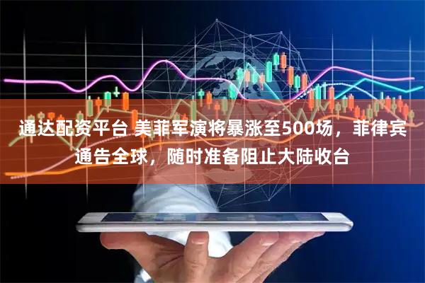 通达配资平台 美菲军演将暴涨至500场，菲律宾通告全球，随时准备阻止大陆收台